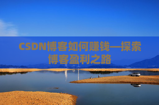 CSDN博客如何赚钱—探索博客盈利之路