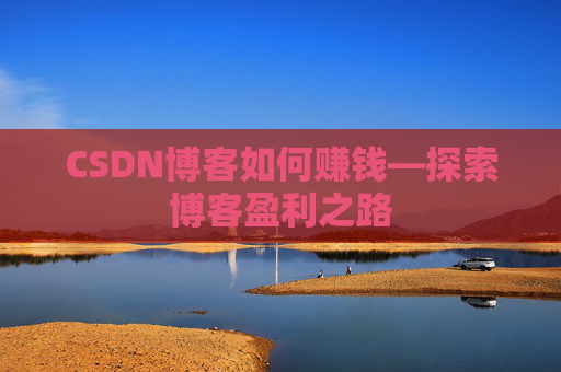 CSDN博客如何赚钱—探索博客盈利之路